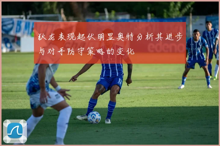 狄龙表现起伏明显奥特分析其进步与对手防守策略的变化
