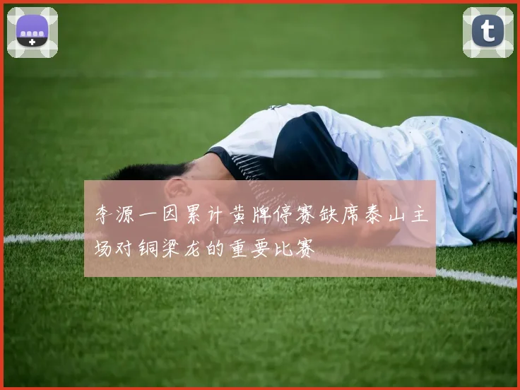 李源一因累计黄牌停赛缺席泰山主场对铜梁龙的重要比赛