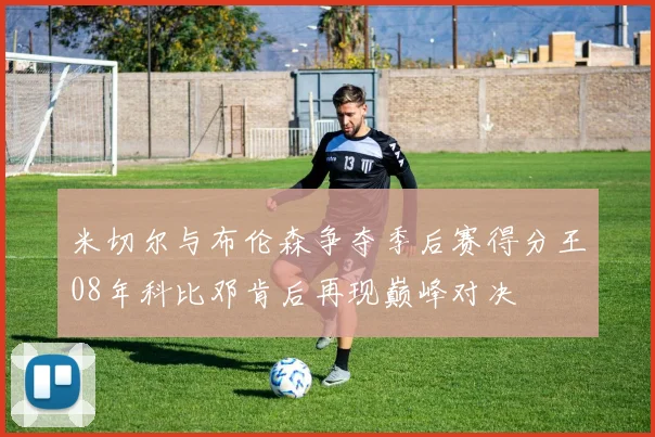 米切尔与布伦森争夺季后赛得分王08年科比邓肯后再现巅峰对决