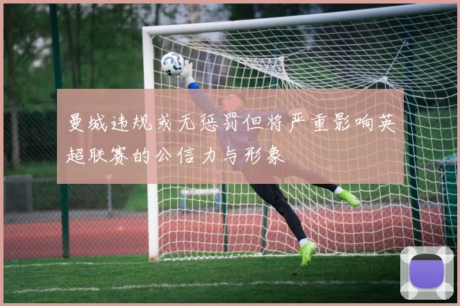 曼城违规或无惩罚但将严重影响英超联赛的公信力与形象