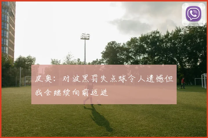 皮奥：对波黑罚失点球令人遗憾但我会继续向前迈进