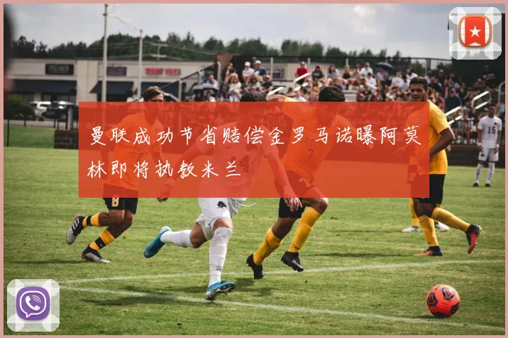 曼联成功节省赔偿金罗马诺曝阿莫林即将执教米兰