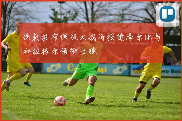热刺发布保级大战海报德泽尔比与加拉格尔领衔出镜
