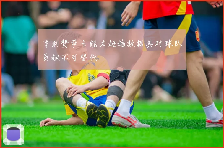 亨利赞萨卡能力超越数据其对球队贡献不可替代