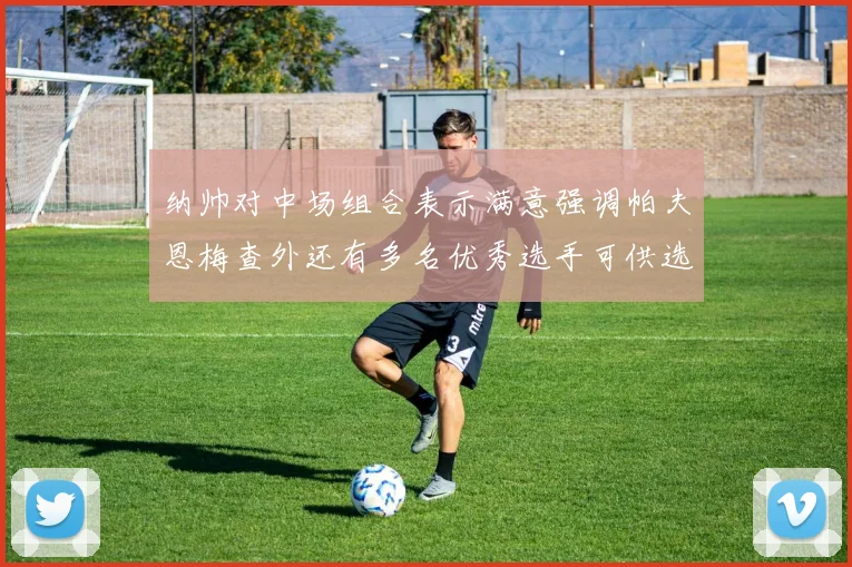 纳帅对中场组合表示满意强调帕夫恩梅查外还有多名优秀选手可供选择