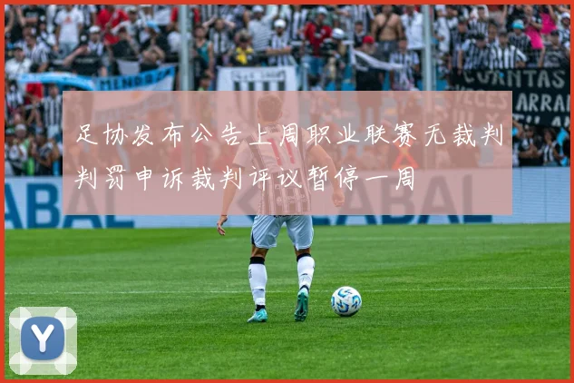 足协发布公告上周职业联赛无裁判判罚申诉裁判评议暂停一周