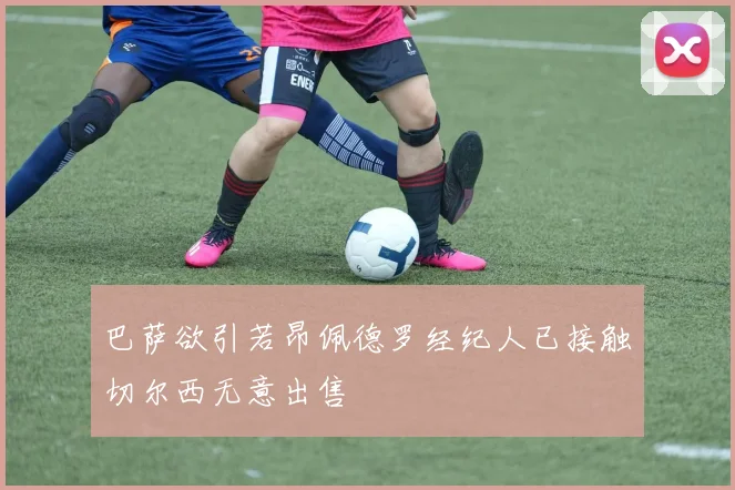 巴萨欲引若昂佩德罗经纪人已接触切尔西无意出售