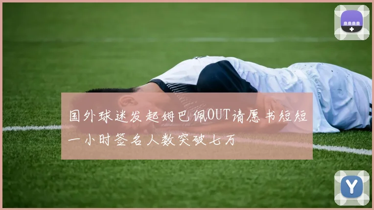 国外球迷发起姆巴佩OUT请愿书短短一小时签名人数突破七万