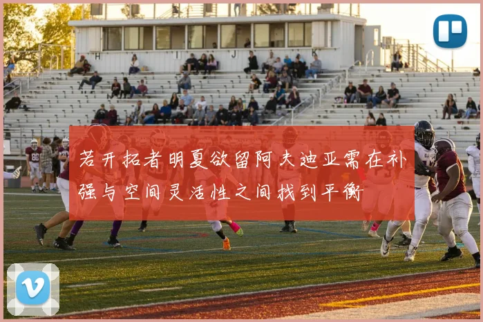 若开拓者明夏欲留阿夫迪亚需在补强与空间灵活性之间找到平衡