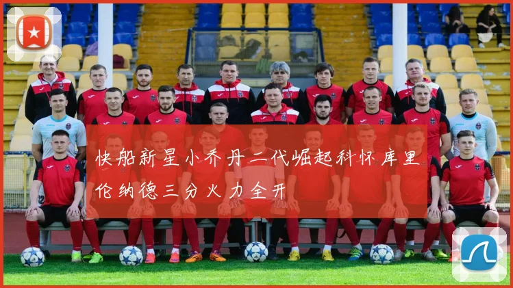 快船新星小乔丹二代崛起科怀库里伦纳德三分火力全开