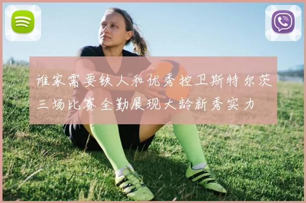 谁家需要铁人和优秀控卫斯特尔茨三场比赛全勤展现大龄新秀实力