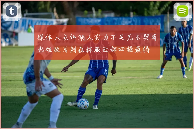 媒体人点评湖人实力不足无东契奇也难敌马刺森林狼西部四强最弱