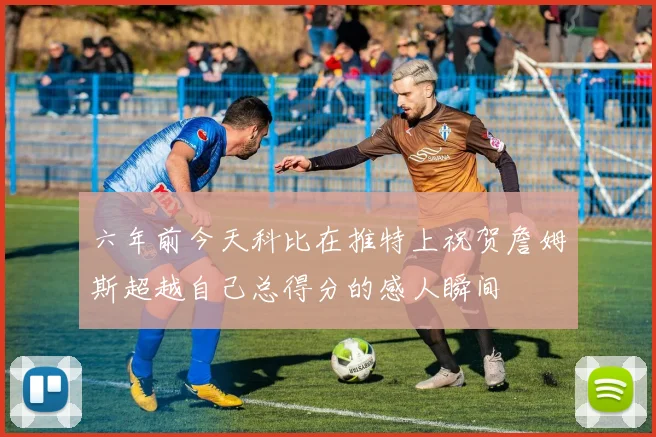 六年前今天科比在推特上祝贺詹姆斯超越自己总得分的感人瞬间